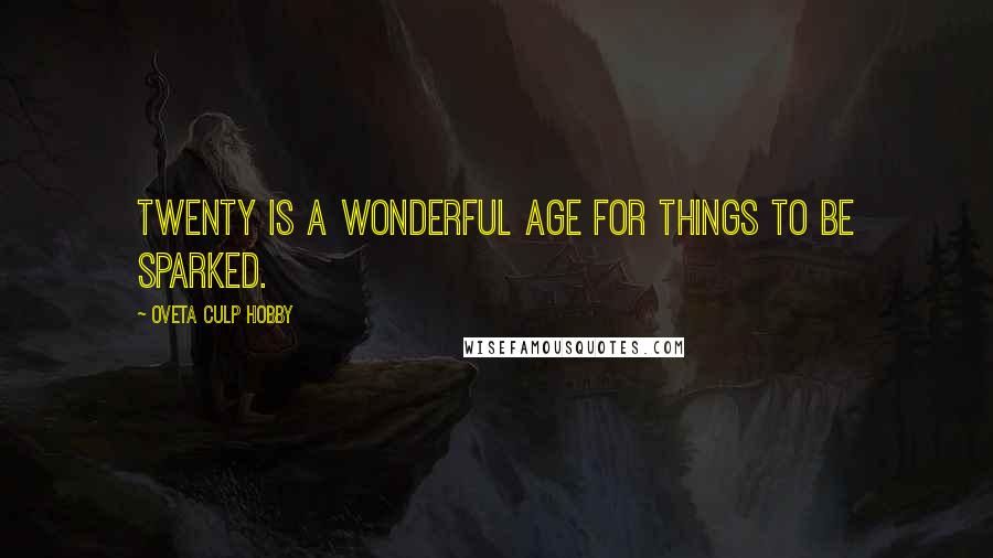 Oveta Culp Hobby Quotes: Twenty is a wonderful age for things to be sparked.