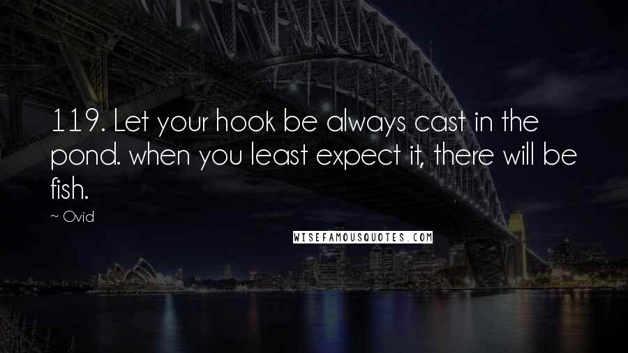 Ovid Quotes: 119. Let your hook be always cast in the pond. when you least expect it, there will be fish.