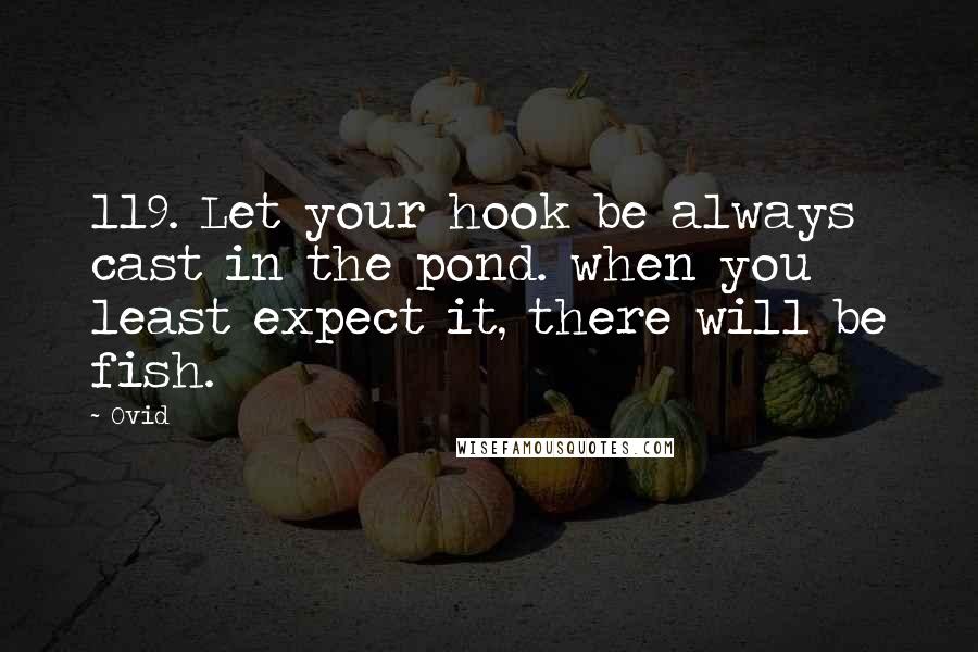 Ovid Quotes: 119. Let your hook be always cast in the pond. when you least expect it, there will be fish.