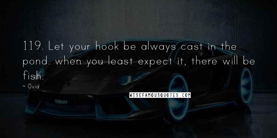 Ovid Quotes: 119. Let your hook be always cast in the pond. when you least expect it, there will be fish.