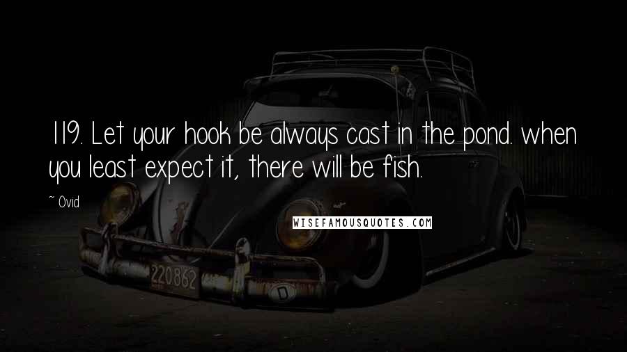Ovid Quotes: 119. Let your hook be always cast in the pond. when you least expect it, there will be fish.