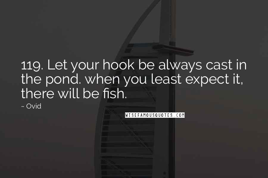 Ovid Quotes: 119. Let your hook be always cast in the pond. when you least expect it, there will be fish.