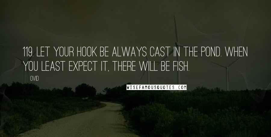 Ovid Quotes: 119. Let your hook be always cast in the pond. when you least expect it, there will be fish.