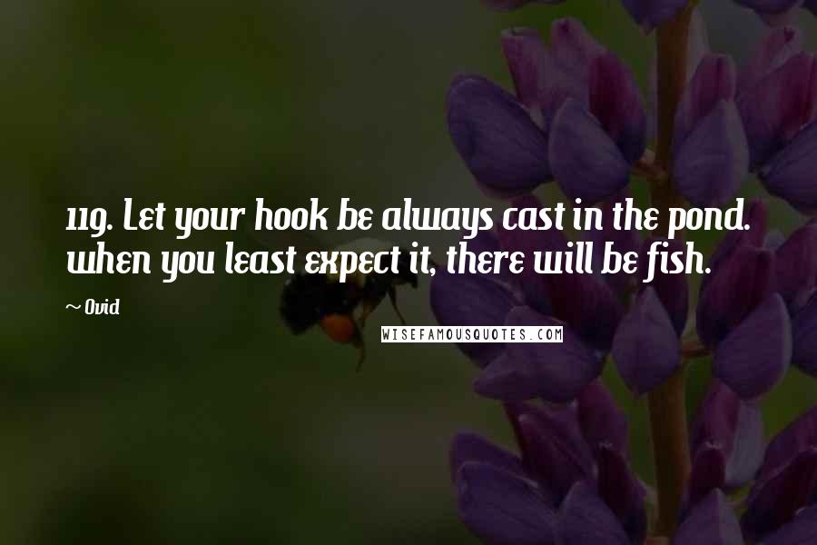 Ovid Quotes: 119. Let your hook be always cast in the pond. when you least expect it, there will be fish.