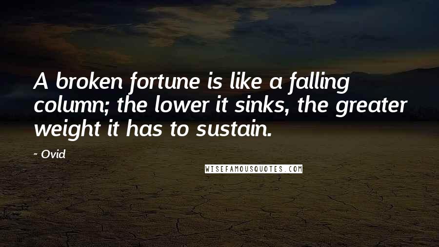 Ovid Quotes: A broken fortune is like a falling column; the lower it sinks, the greater weight it has to sustain.