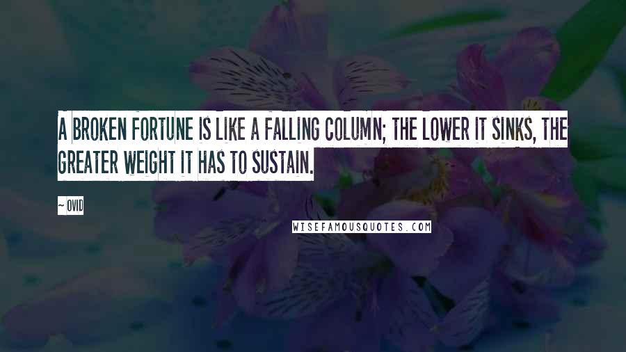 Ovid Quotes: A broken fortune is like a falling column; the lower it sinks, the greater weight it has to sustain.
