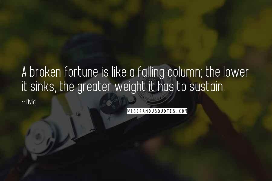Ovid Quotes: A broken fortune is like a falling column; the lower it sinks, the greater weight it has to sustain.