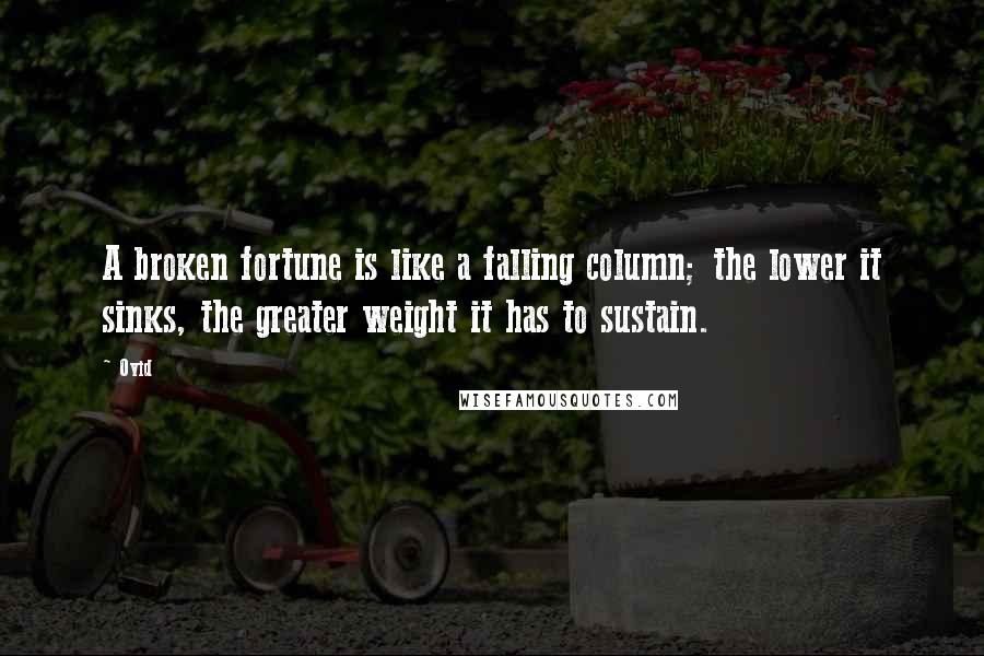 Ovid Quotes: A broken fortune is like a falling column; the lower it sinks, the greater weight it has to sustain.