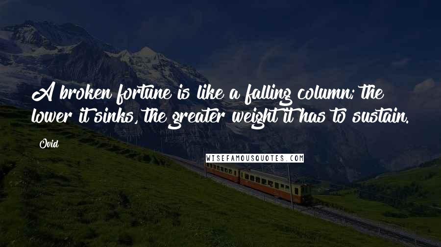 Ovid Quotes: A broken fortune is like a falling column; the lower it sinks, the greater weight it has to sustain.