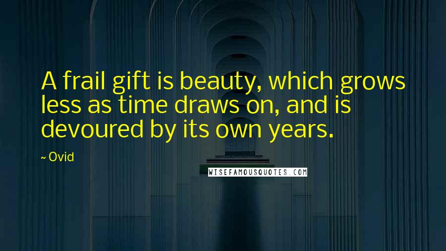 Ovid Quotes: A frail gift is beauty, which grows less as time draws on, and is devoured by its own years.