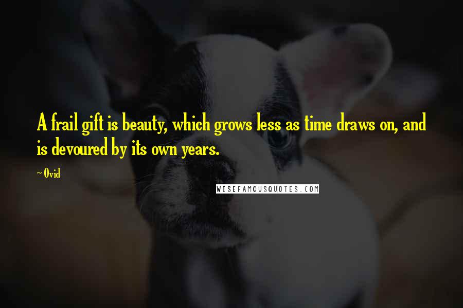 Ovid Quotes: A frail gift is beauty, which grows less as time draws on, and is devoured by its own years.