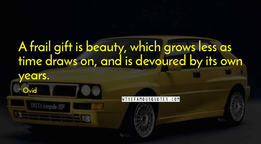 Ovid Quotes: A frail gift is beauty, which grows less as time draws on, and is devoured by its own years.