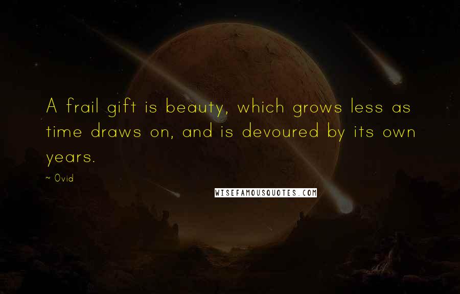 Ovid Quotes: A frail gift is beauty, which grows less as time draws on, and is devoured by its own years.