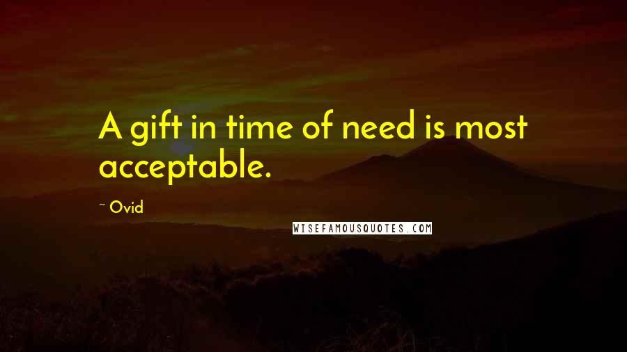 Ovid Quotes: A gift in time of need is most acceptable.