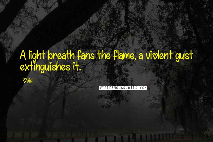 Ovid Quotes: A light breath fans the flame, a violent gust extinguishes it.
