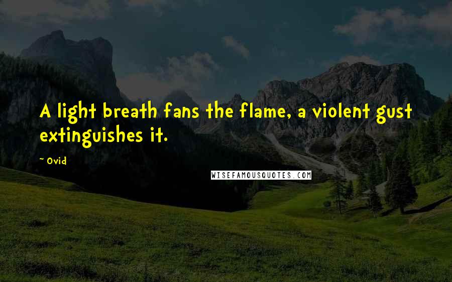 Ovid Quotes: A light breath fans the flame, a violent gust extinguishes it.