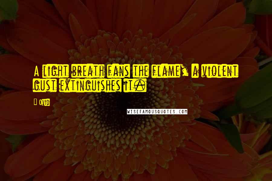 Ovid Quotes: A light breath fans the flame, a violent gust extinguishes it.