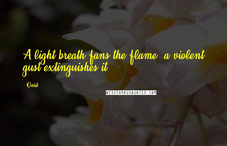 Ovid Quotes: A light breath fans the flame, a violent gust extinguishes it.
