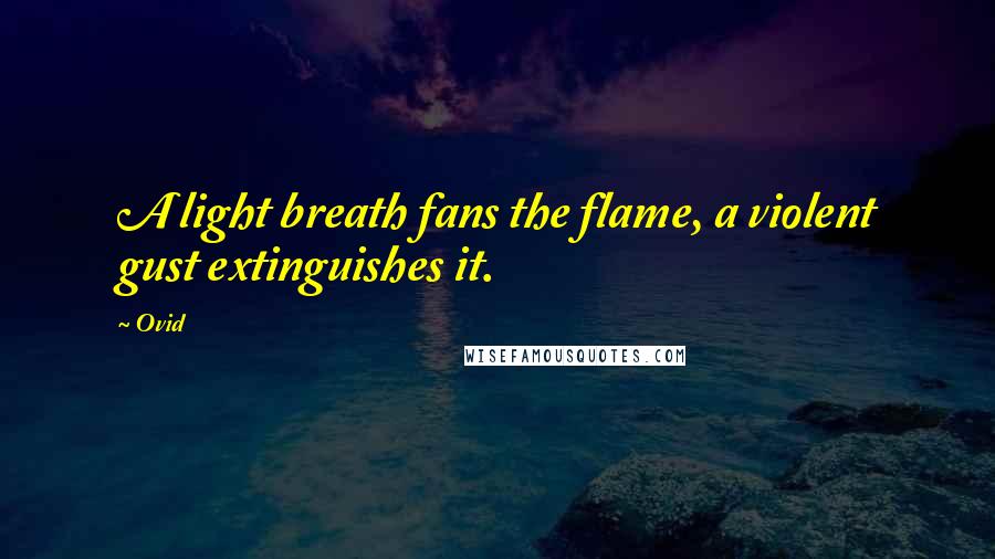 Ovid Quotes: A light breath fans the flame, a violent gust extinguishes it.