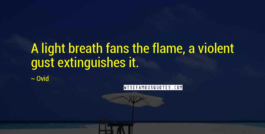 Ovid Quotes: A light breath fans the flame, a violent gust extinguishes it.