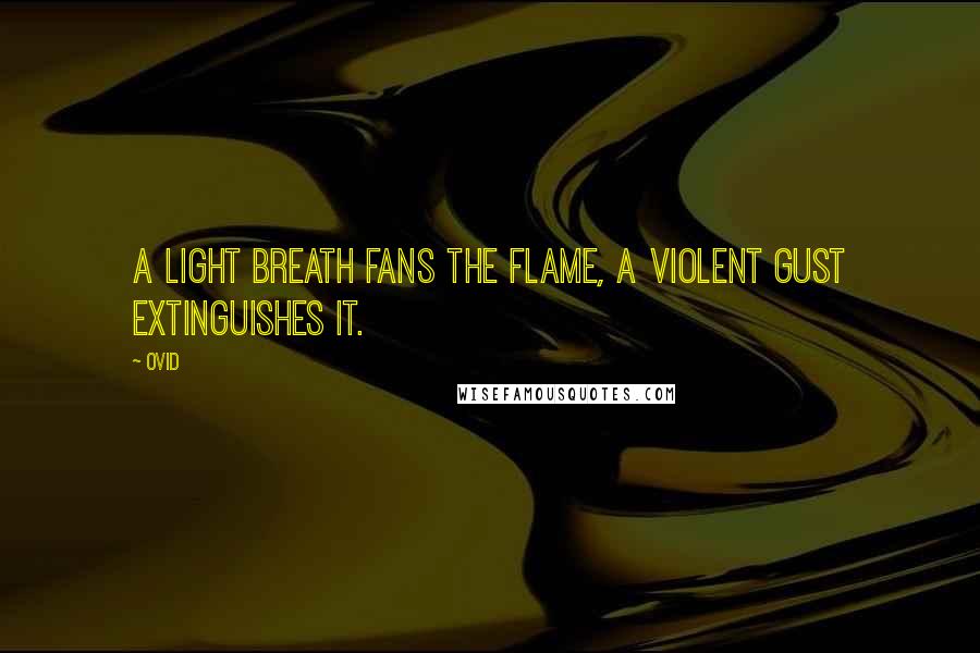 Ovid Quotes: A light breath fans the flame, a violent gust extinguishes it.