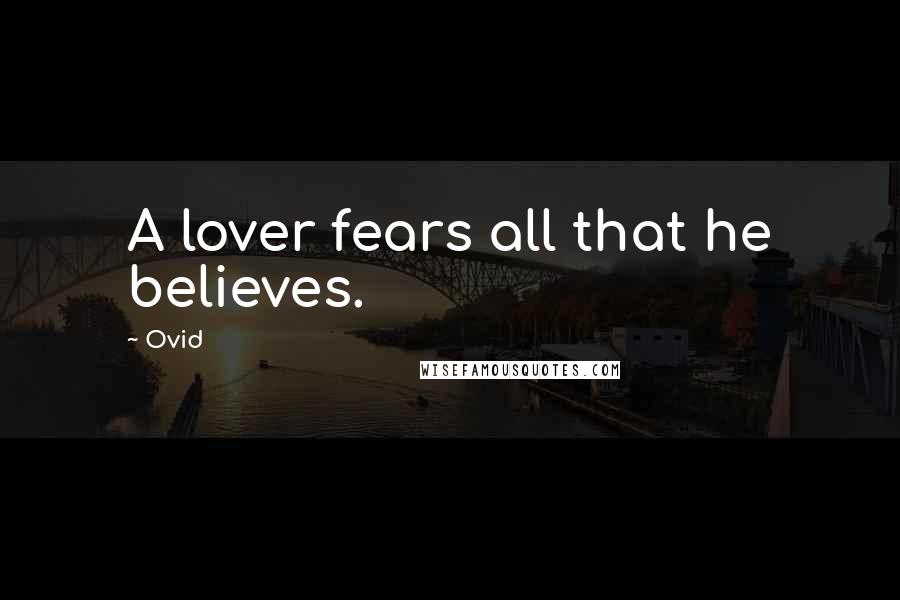 Ovid Quotes: A lover fears all that he believes.