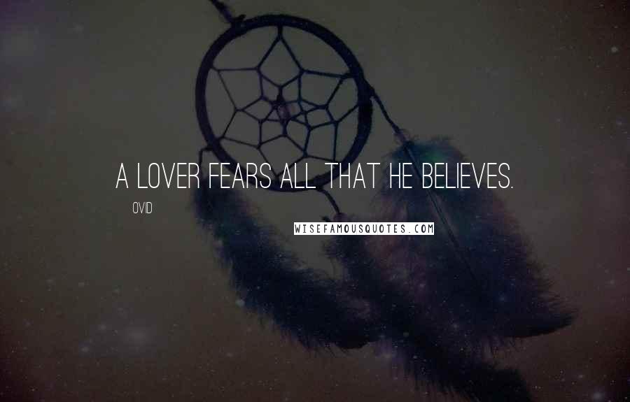 Ovid Quotes: A lover fears all that he believes.