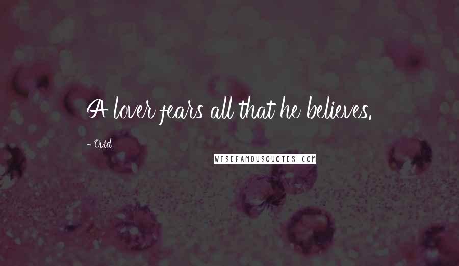 Ovid Quotes: A lover fears all that he believes.