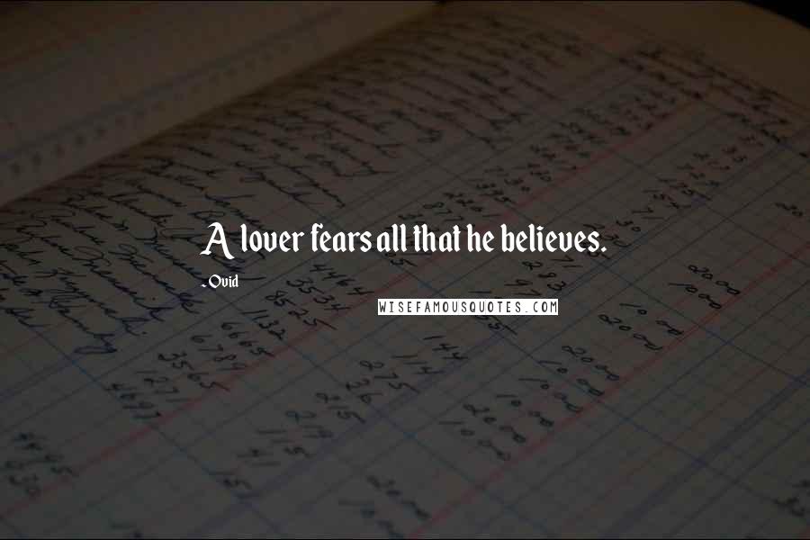 Ovid Quotes: A lover fears all that he believes.