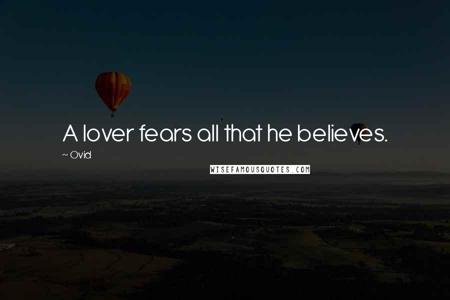 Ovid Quotes: A lover fears all that he believes.