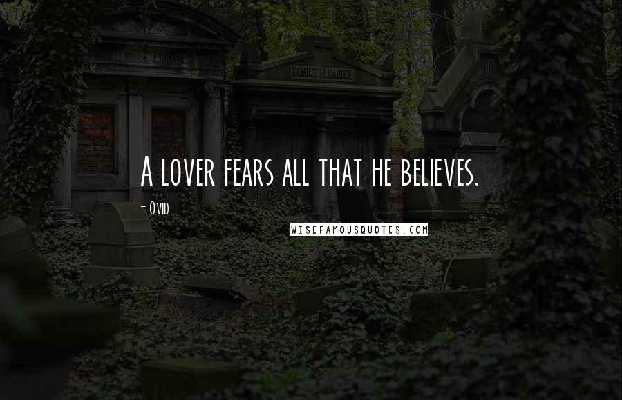 Ovid Quotes: A lover fears all that he believes.