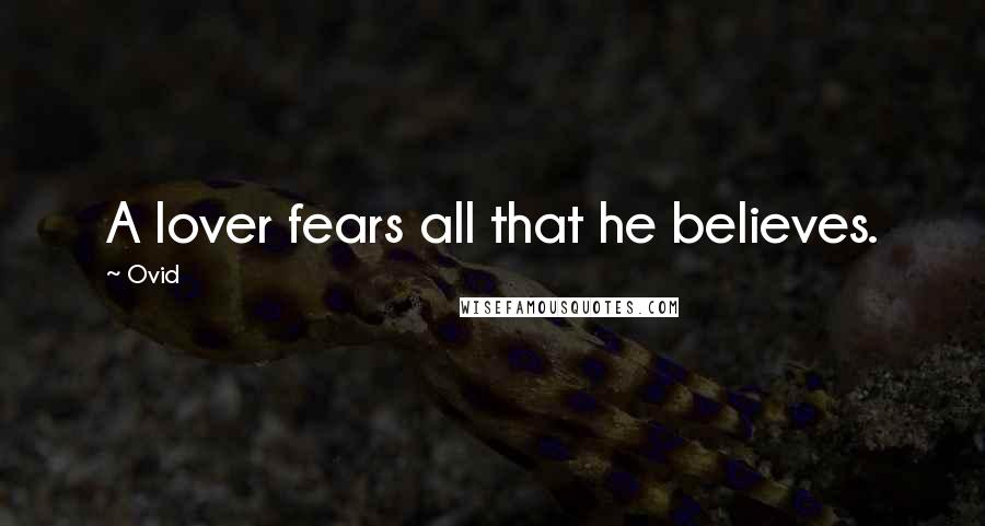 Ovid Quotes: A lover fears all that he believes.