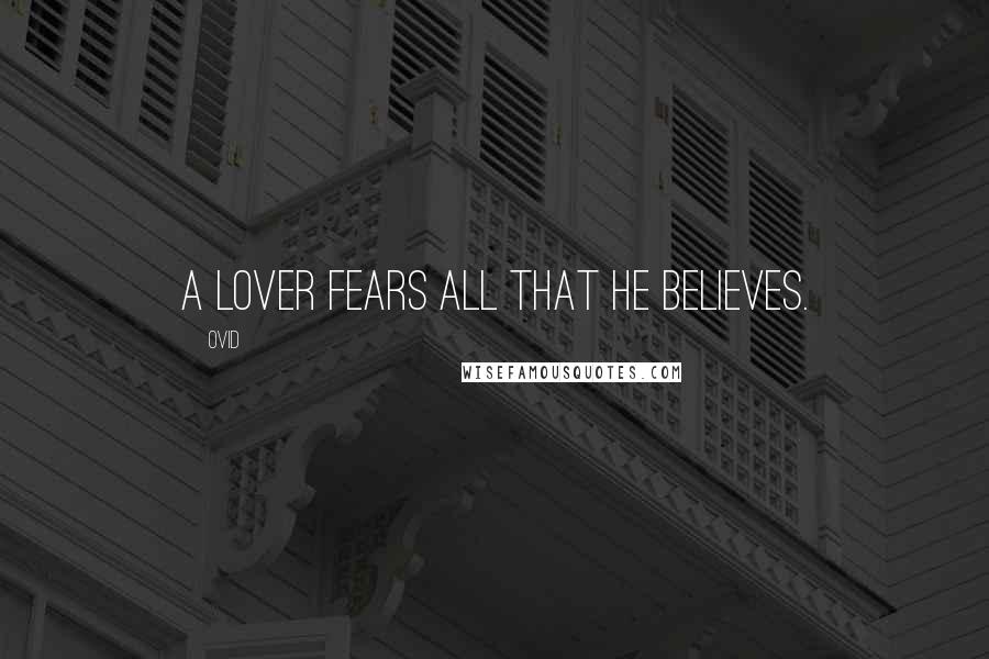 Ovid Quotes: A lover fears all that he believes.