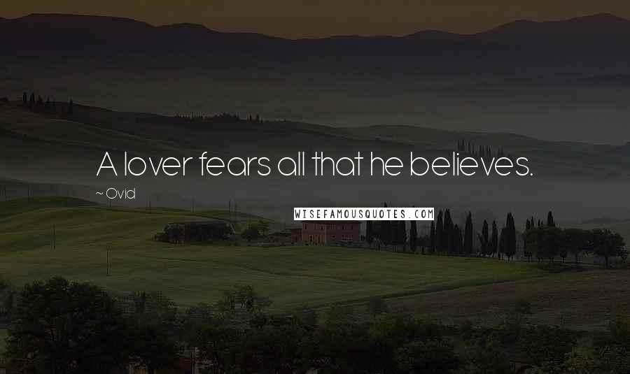 Ovid Quotes: A lover fears all that he believes.