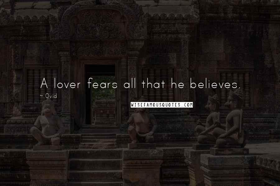 Ovid Quotes: A lover fears all that he believes.