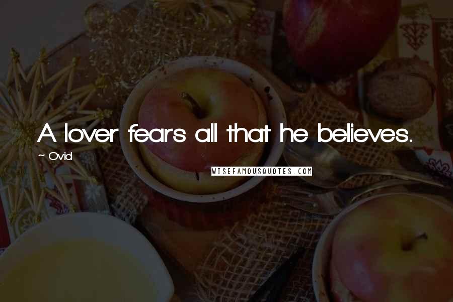 Ovid Quotes: A lover fears all that he believes.