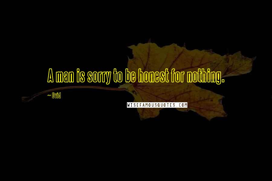 Ovid Quotes: A man is sorry to be honest for nothing.