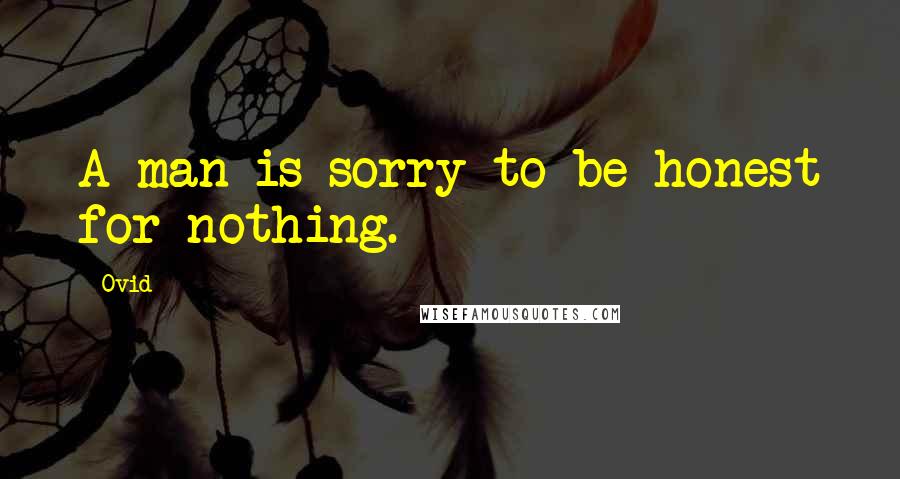 Ovid Quotes: A man is sorry to be honest for nothing.