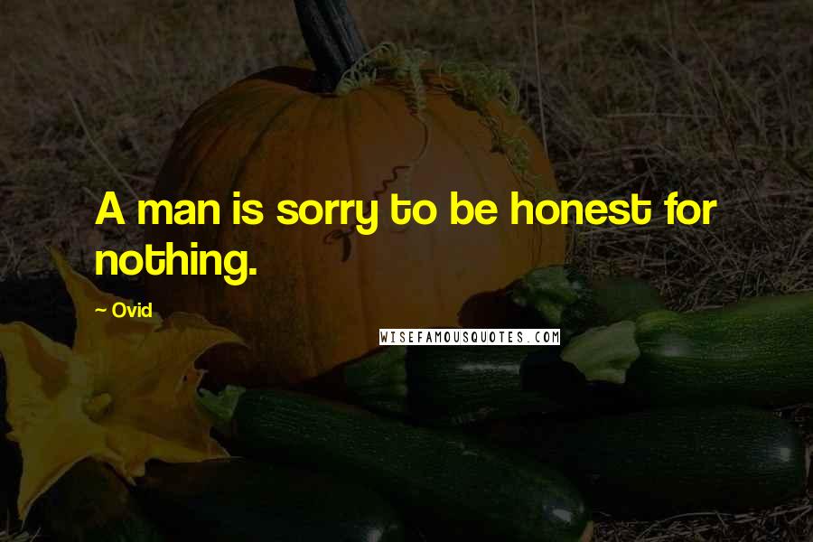 Ovid Quotes: A man is sorry to be honest for nothing.