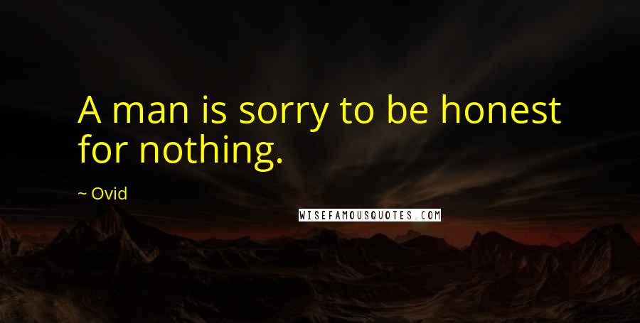 Ovid Quotes: A man is sorry to be honest for nothing.