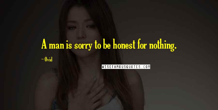 Ovid Quotes: A man is sorry to be honest for nothing.