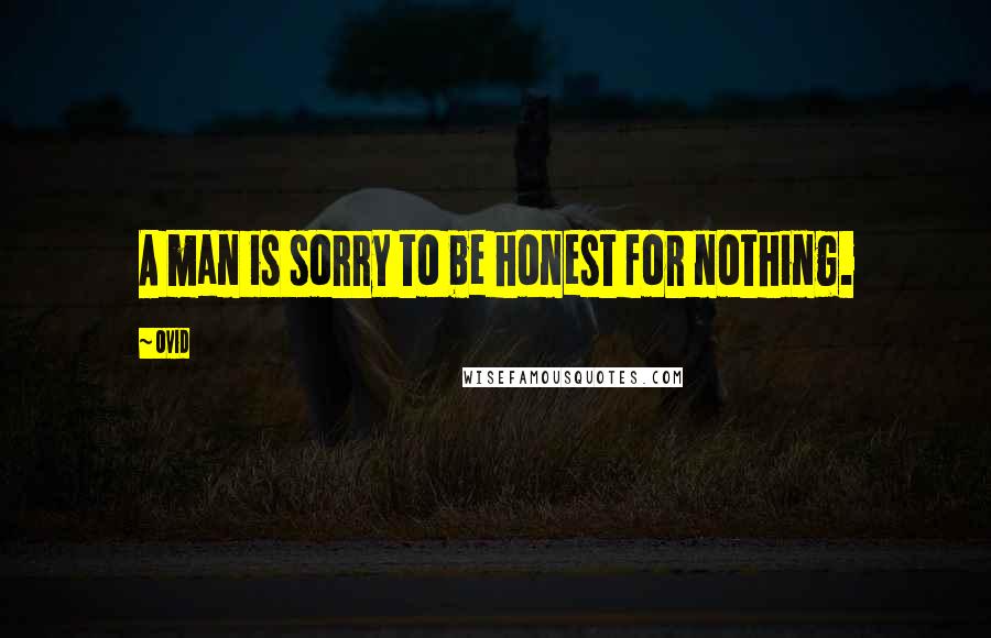 Ovid Quotes: A man is sorry to be honest for nothing.