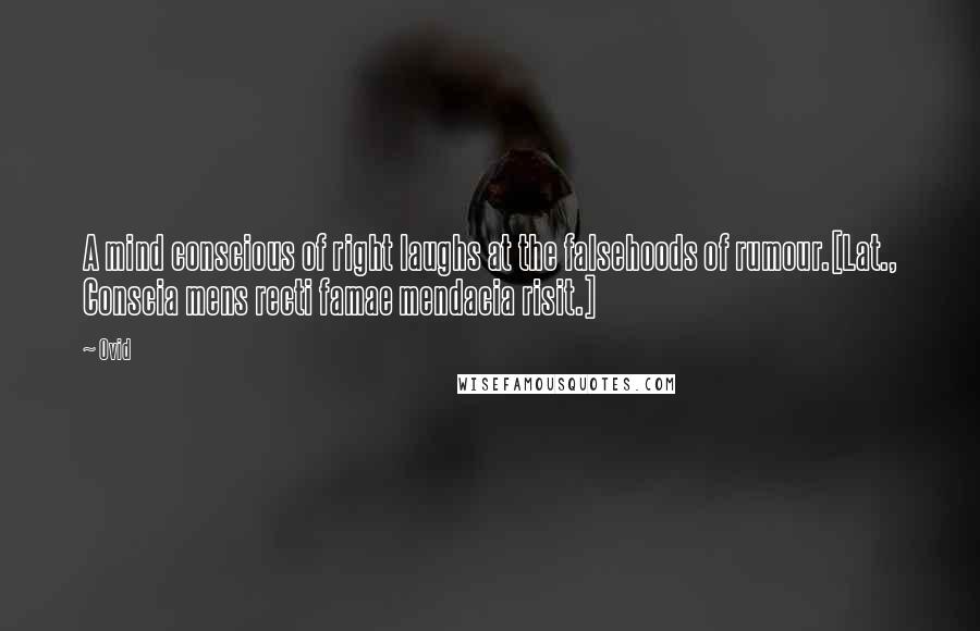 Ovid Quotes: A mind conscious of right laughs at the falsehoods of rumour.[Lat., Conscia mens recti famae mendacia risit.]