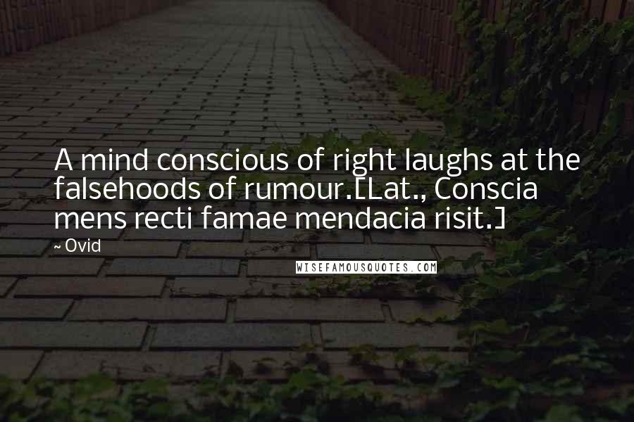 Ovid Quotes: A mind conscious of right laughs at the falsehoods of rumour.[Lat., Conscia mens recti famae mendacia risit.]