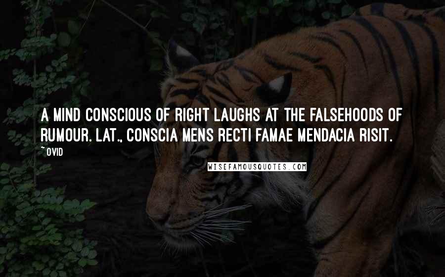Ovid Quotes: A mind conscious of right laughs at the falsehoods of rumour.[Lat., Conscia mens recti famae mendacia risit.]