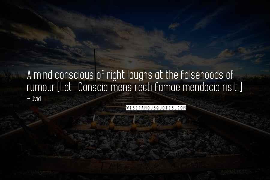 Ovid Quotes: A mind conscious of right laughs at the falsehoods of rumour.[Lat., Conscia mens recti famae mendacia risit.]