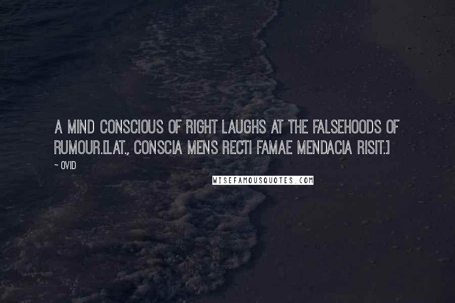 Ovid Quotes: A mind conscious of right laughs at the falsehoods of rumour.[Lat., Conscia mens recti famae mendacia risit.]