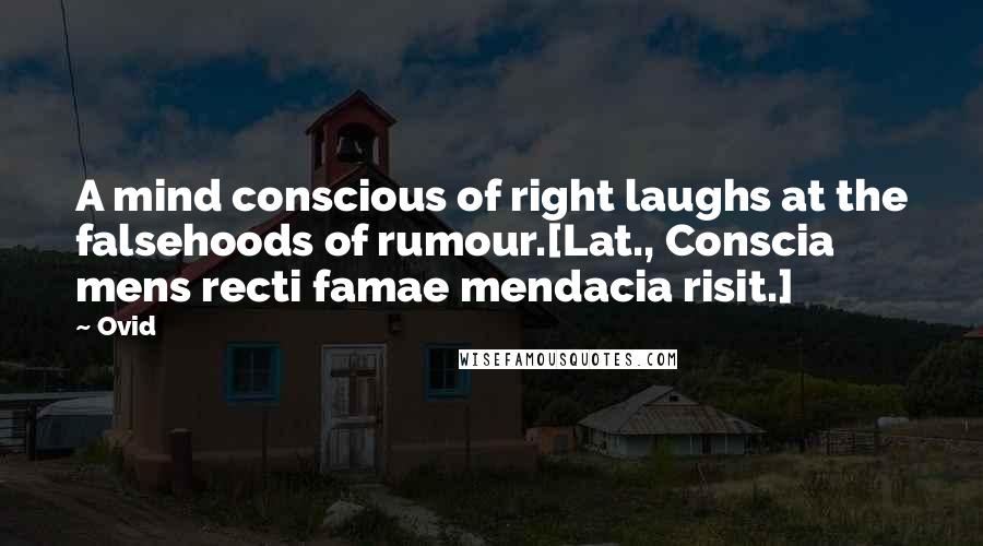 Ovid Quotes: A mind conscious of right laughs at the falsehoods of rumour.[Lat., Conscia mens recti famae mendacia risit.]