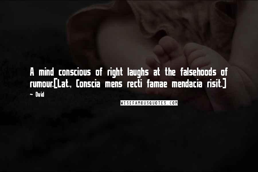 Ovid Quotes: A mind conscious of right laughs at the falsehoods of rumour.[Lat., Conscia mens recti famae mendacia risit.]