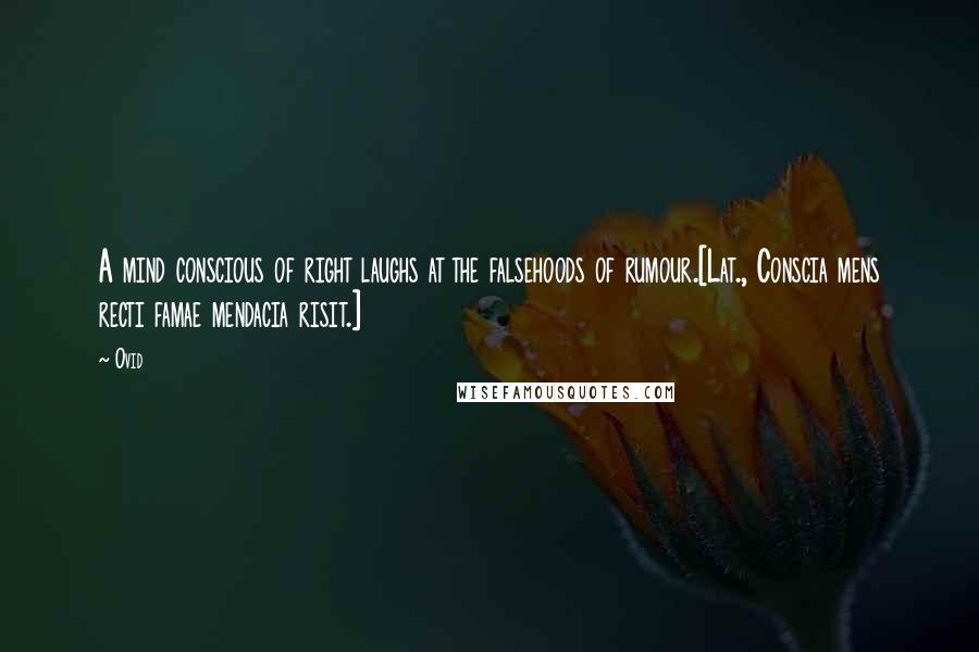 Ovid Quotes: A mind conscious of right laughs at the falsehoods of rumour.[Lat., Conscia mens recti famae mendacia risit.]
